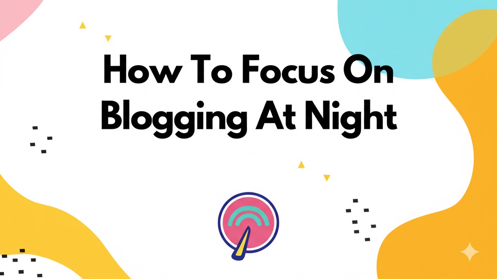 How To Focus On Blogging At Night